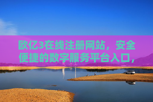 欧亿3在线注册网站，安全便捷的数字服务平台入口，欧亿3在线注册网站，安全便捷的数字服务平台入口