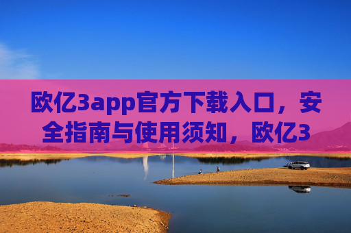 欧亿3app官方下载入口，安全指南与使用须知，欧亿3app官方下载入口，安全指南与使用须知