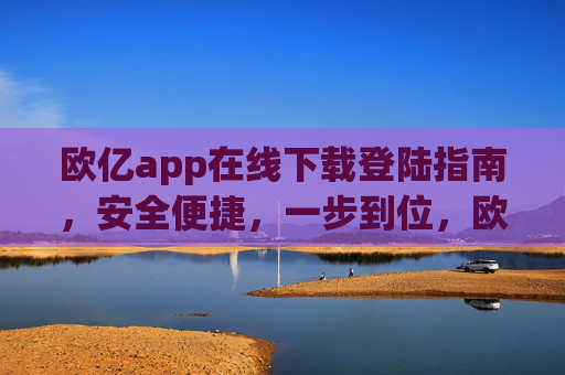 欧亿app在线下载登陆指南，安全便捷，一步到位，欧亿app在线下载登录指南，安全便捷一步到位
