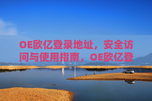 OE欧亿登录地址,安全访问与使用指南,OE欧亿登录地址,安全访问与使用指南 OE欧亿登录地址,安全访问与使用指南,OE欧亿登录地址,安全访问与使用指南