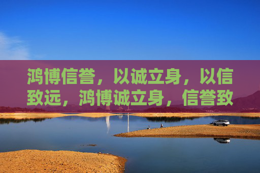 鸿博信誉，以诚立身，以信致远，鸿博诚立身，信誉致远