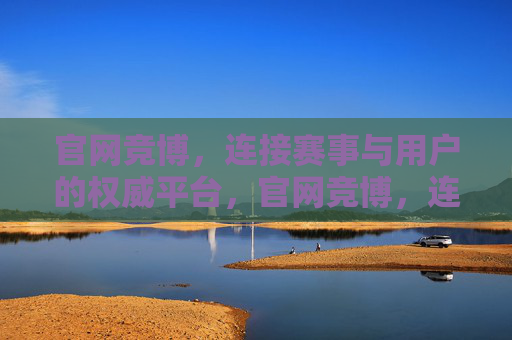 官网竞博，连接赛事与用户的权威平台，官网竞博，连接赛事与用户的权威平台