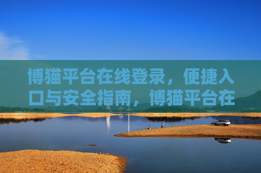 博猫平台在线登录，便捷入口与安全指南，博猫平台在线登录，便捷入口与安全指南