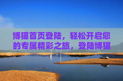 博猫首页登陆，轻松开启您的专属精彩之旅，登陆博猫首页，开启专属精彩之旅