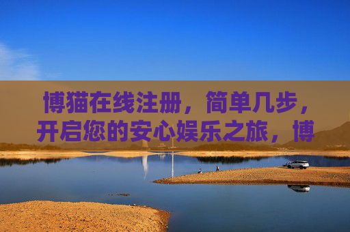 博猫在线注册，简单几步，开启您的安心娱乐之旅，博猫在线注册，简单几步，开启安心娱乐之旅