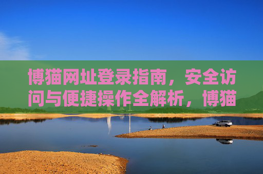 博猫网址登录指南，安全访问与便捷操作全解析，博猫登录全指南，安全访问与便捷操作详解