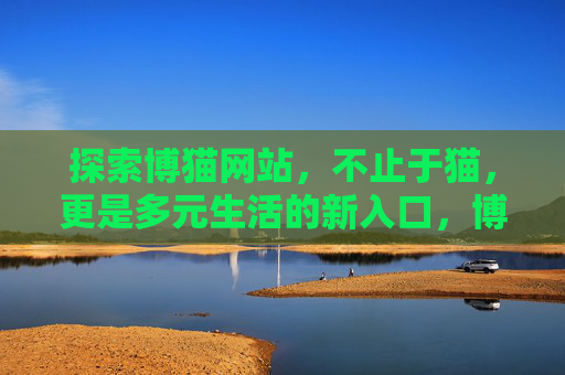 探索博猫网站，不止于猫，更是多元生活的新入口，博猫，不止于猫，多元生活新入口