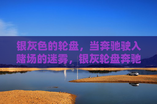 银灰色的轮盘，当奔驰驶入赌场的迷雾，银灰轮盘奔驰驶入赌场迷雾