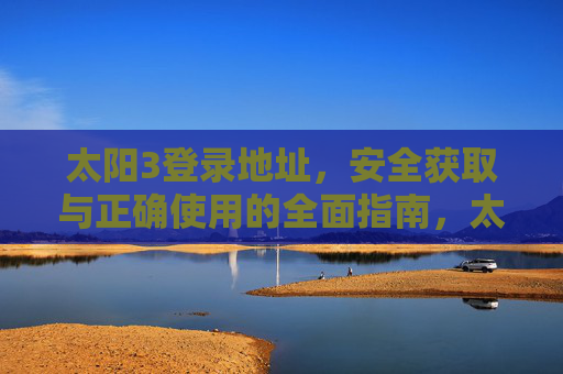 太阳3登录地址，安全获取与正确使用的全面指南，太阳3登录地址，安全获取与正确使用全面指南