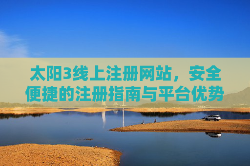 太阳3线上注册网站，安全便捷的注册指南与平台优势，太阳3线上注册网站，安全便捷注册指南与平台优势