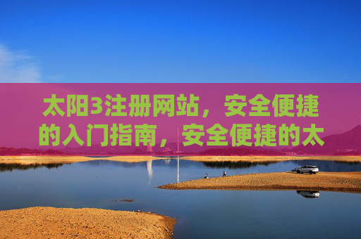 太阳3注册网站，安全便捷的入门指南，安全便捷的太阳3注册网站入门指南