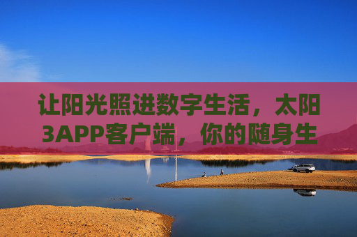 让阳光照进数字生活,太阳3APP客户端,你的随身生活能量站,太阳3APP,随身生活能量站 让阳光照进数字生活,太阳3APP客户端,你的随身生活能量站,太阳3APP,随身生活能量站