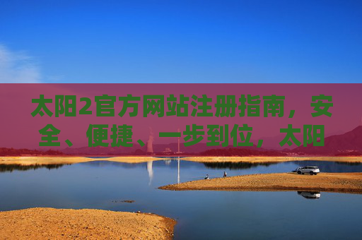 太阳2官方网站注册指南，安全、便捷、一步到位，太阳2官方网站注册指南