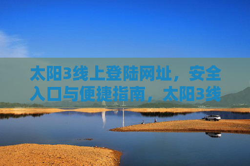 太阳3线上登陆网址，安全入口与便捷指南，太阳3线上登陆，安全入口与便捷指南