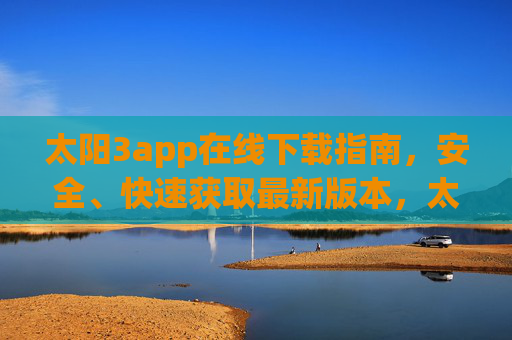 太阳3app在线下载指南，安全、快速获取最新版本，太阳3app在线下载指南，安全快速获取最新版本