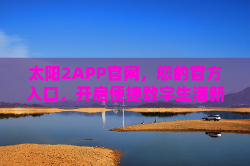 太阳2APP官网，您的官方入口，开启便捷数字生活新体验，太阳2APP官网，开启便捷数字生活的官方入口