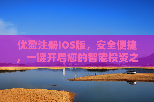 优盈注册IOS版，安全便捷，一键开启您的智能投资之旅，优盈IOS版，安全便捷一键开启智能投资之旅