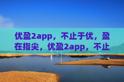 优盈2app，不止于优，盈在指尖，优盈2app，不止于优，盈在指尖