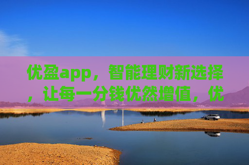 优盈app，智能理财新选择，让每一分钱优然增值，优盈app，智能理财新选择，分分钱优然增值