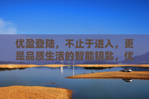 优盈登陆，不止于进入，更是品质生活的智能钥匙，优盈登陆，品质生活的智能钥匙
