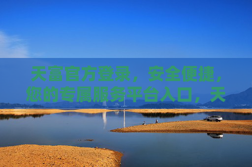 天富官方登录，安全便捷，您的专属服务平台入口，天富官方登录，安全便捷的专属服务平台入口