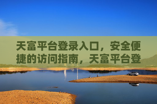 天富平台登录入口，安全便捷的访问指南，天富平台登录入口，安全便捷访问指南