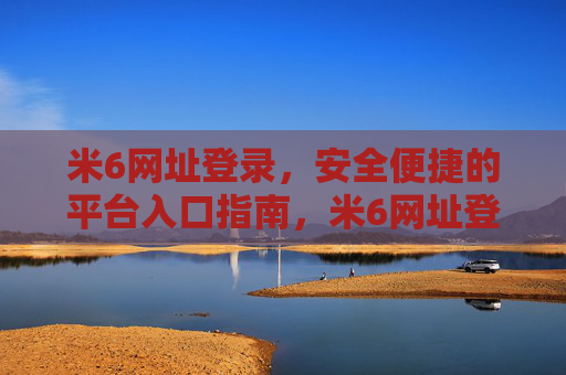 米6网址登录，安全便捷的平台入口指南，米6网址登录，安全便捷的平台入口指南