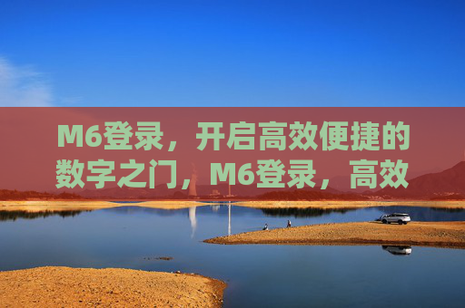 M6登录，开启高效便捷的数字之门，M6登录，高效便捷的数字之门