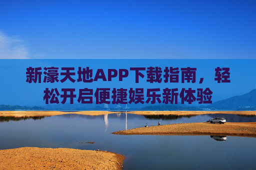 新濠天地APP下载指南，轻松开启便捷娱乐新体验