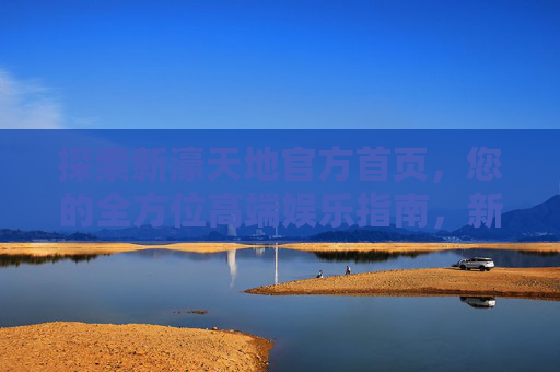 探索新濠天地官方首页，您的全方位高端娱乐指南，新濠天地官方首页，全方位高端娱乐指南
