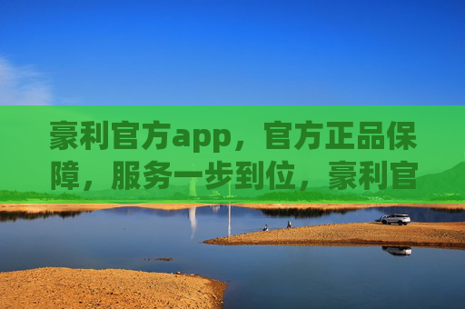 豪利官方app，官方正品保障，服务一步到位，豪利官方app，正品保障，服务一步到位