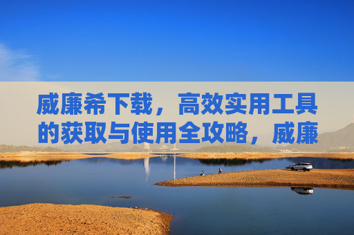 威廉希下载，高效实用工具的获取与使用全攻略，威廉希下载，高效实用工具获取与使用全攻略