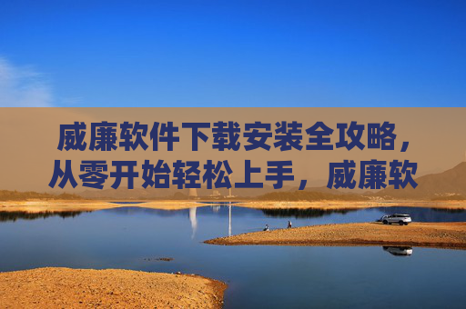 威廉软件下载安装全攻略，从零开始轻松上手，威廉软件下载安装全攻略，从零开始轻松上手