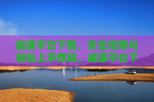 威廉平台下载,安全指南与轻松上手教程,威廉平台下载,安全指南与轻松上手教程 威廉平台下载,安全指南与轻松上手教程,威廉平台下载,安全指南与轻松上手教程