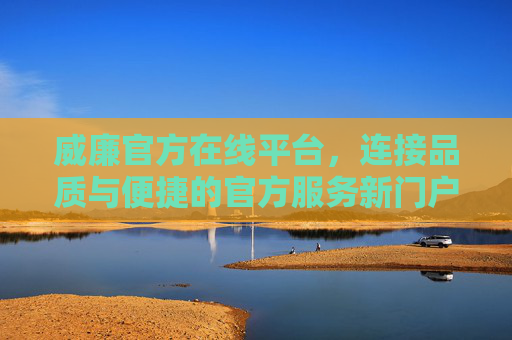 威廉官方在线平台,连接品质与便捷的官方服务新门户,威廉官方在线平台,品质与便捷的官方服务新门户 威廉官方在线平台,连接品质与便捷的官方服务新门户,威廉官方在线平台,品质与便捷的官方服务新门户