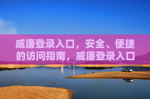 威廉登录入口，安全、便捷的访问指南，威廉登录入口，安全便捷访问指南