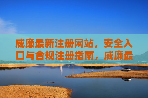 威廉最新注册网站，安全入口与合规注册指南，威廉最新注册网站，安全入口与合规注册指南
