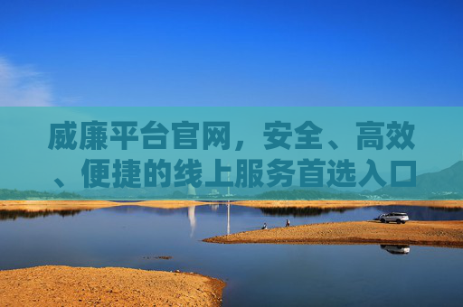 威廉平台官网，安全、高效、便捷的线上服务首选入口，威廉平台官网，安全高效便捷的线上服务首选入口