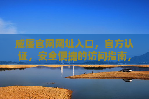 威廉官网网址入口，官方认证，安全便捷的访问指南，威廉官网官方认证安全便捷入口
