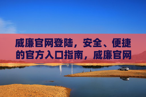 威廉官网登陆,安全、便捷的官方入口指南,威廉官网安全便捷官方入口指南 威廉官网登陆,安全、便捷的官方入口指南,威廉官网安全便捷官方入口指南
