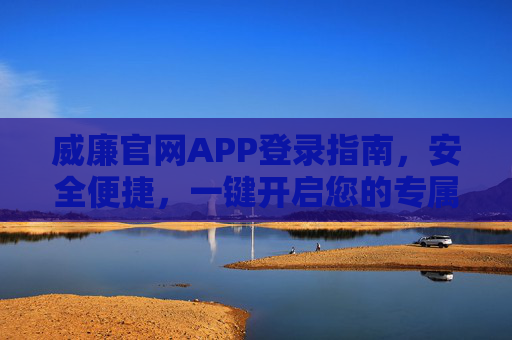 威廉官网APP登录指南,安全便捷,一键开启您的专属体验,威廉官网APP安全便捷登录指南,一键开启专属体验 威廉官网APP登录指南,安全便捷,一键开启您的专属体验,威廉官网APP安全便捷登录指南,一键开启专属体验