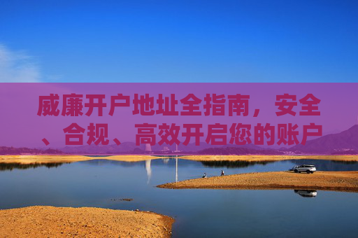 威廉开户地址全指南，安全、合规、高效开启您的账户之旅，威廉开户地址全指南