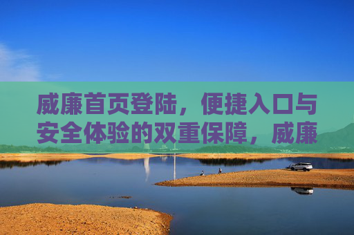 威廉首页登陆，便捷入口与安全体验的双重保障，威廉首页登陆，便捷入口与安全体验的双重保障