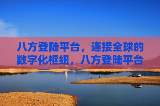 八方登陆平台，连接全球的数字化枢纽，八方登陆平台，全球数字化枢纽