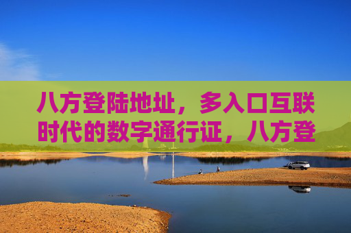 八方登陆地址，多入口互联时代的数字通行证，八方登陆地址，多入口互联的数字通行证