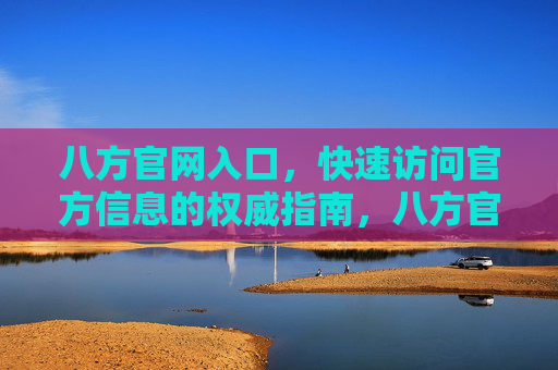 八方官网入口，快速访问官方信息的权威指南，八方官网入口，快速访问官方信息的权威指南