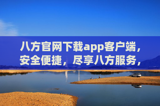 八方官网下载app客户端，安全便捷，尽享八方服务，八方官网app下载，安全便捷，尽享八方服务