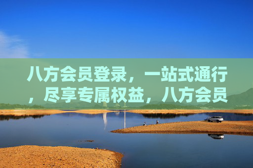 八方会员登录，一站式通行，尽享专属权益，八方会员，一站式通行，尽享专属权益