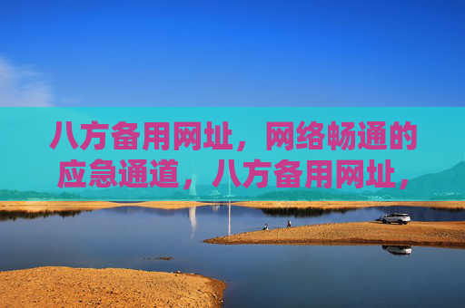 八方备用网址，网络畅通的应急通道，八方备用网址，网络畅通的应急通道
