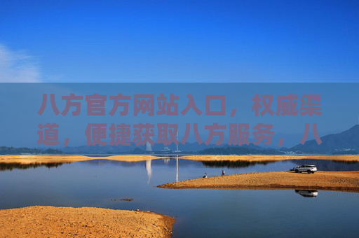八方官方网站入口，权威渠道，便捷获取八方服务，八方官方网站入口，权威便捷获取服务